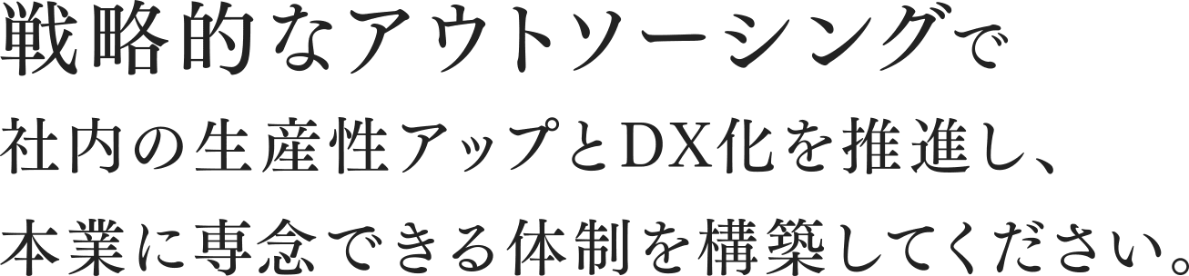 戦略的なアウトソーシングで社内の生産性アップとDX化を推進し、本業に専念できる体制を構築してください。